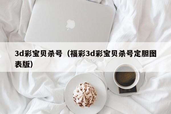 3d彩宝贝杀号（福彩3d彩宝贝杀号定胆图表版）